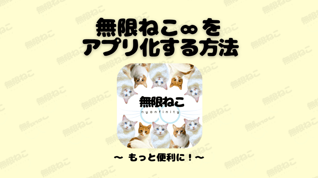 無限ねこ∞をアプリ化する方法〜もっと便利に〜